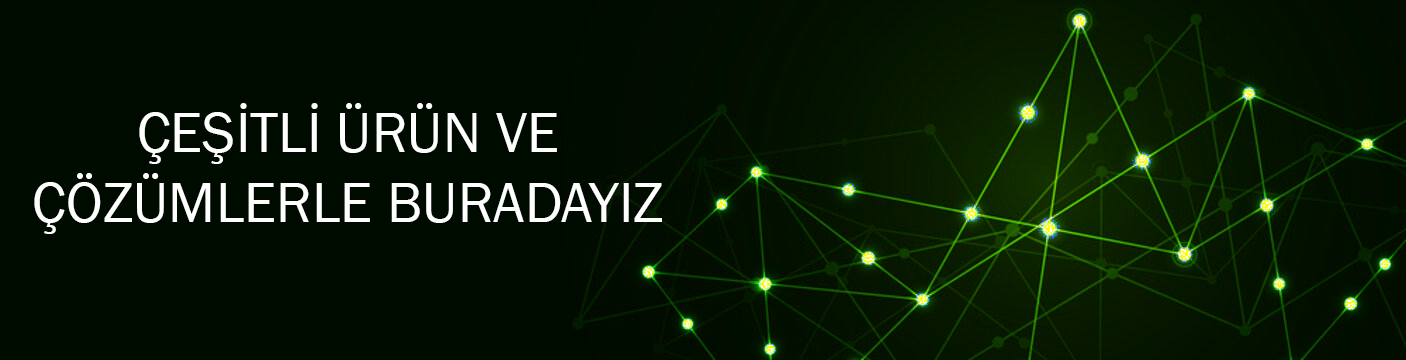 ÇEŞİTLİ ÜRÜN VE ÇÖZÜMLERLE BURADAYIZ
